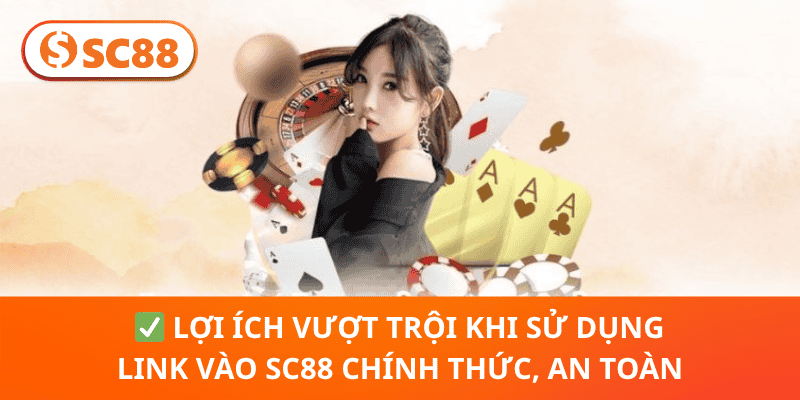 ✅ Lợi Ích Vượt Trội Khi Sử Dụng Link Vào SC88 Chính Thức, An Toàn